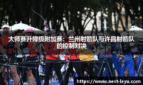 大师赛升降级附加赛：兰州射箭队与许昌射箭队的控制对决